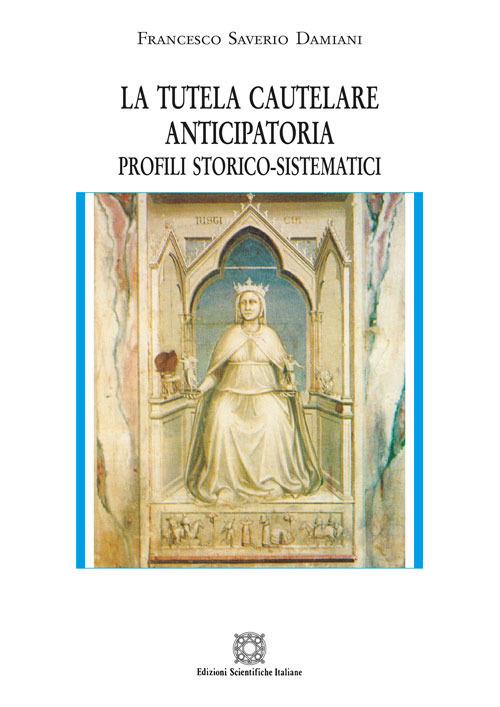 La tutela cautelare anticipatoria. Profili storico-sistematici - Francesco Saverio Damiani - copertina
