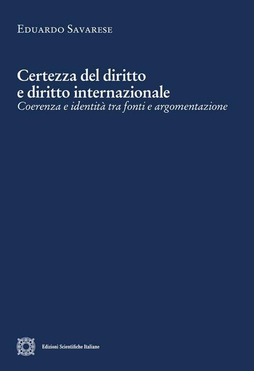 Certezza del diritto e diritto internazionale. Coerenza e identità tra fonti e argomentazione - Eduardo Savarese - copertina