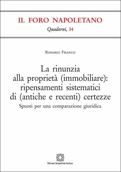 La rinunzia alla proprietà (immobiliare): ripensamenti sistematici di (antiche e recenti) certezze - Rosario Franco - copertina