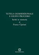 Tutela giurisdizionale e giusto processo. Scritti in memoria di Franco Cipriani