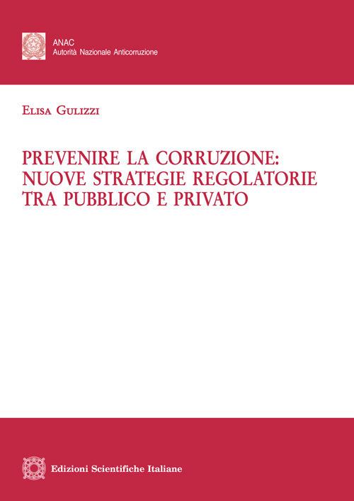 Prevenire la corruzione: nuove strategie regolatorie tra pubblico e privato - Elisa Gulizzi - copertina