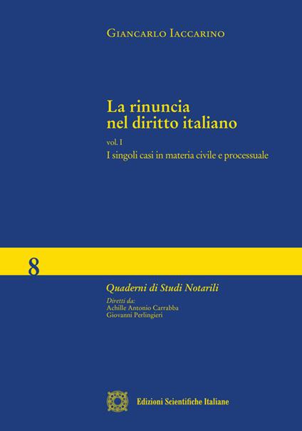La rinuncia nel diritto italiano. Vol. 1: singoli casi in materia civile e processuale, I. - Giancarlo Iaccarino - copertina