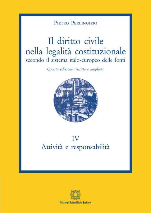 Il diritto civile nella legalità costituzionale secondo il sistema italo-europeo delle fonti. Vol. 4: Attività e responsabilità. - Pietro Perlingieri - copertina