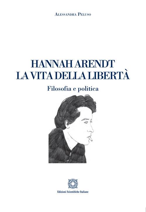 Hannah Arendt. La vita della libertà. Filosofia e politica - Alessandra Peluso - copertina