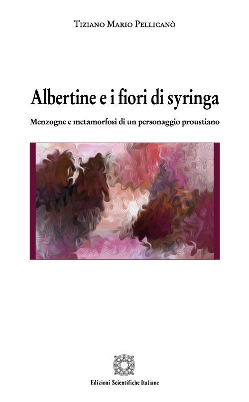 Albertine e i fiori di syringa. Menzogne e metamorfosi di un personaggio proustiano - Tiziano Mario Pellicanò - copertina