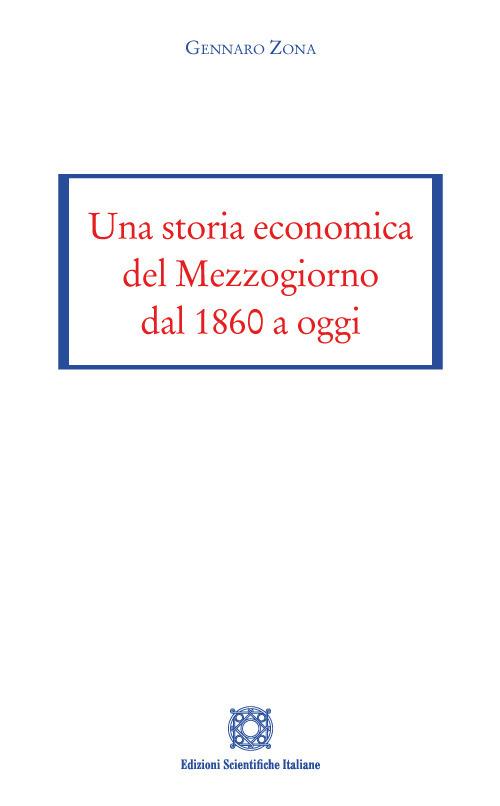 Una storia economica del Mezzogiorno dal 1860 a oggi - Gennaro Zona - copertina