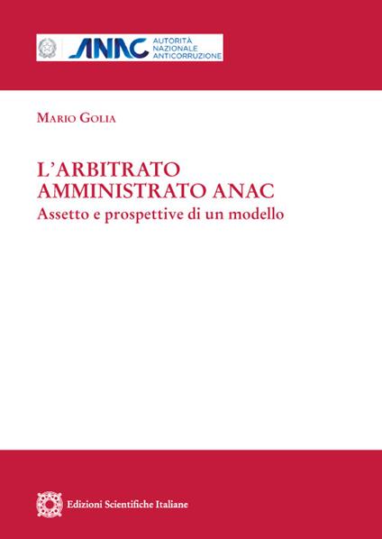 L' arbitrato amministrato ANAC. Aspetto e prospettive di un modello - Mario Golia - copertina