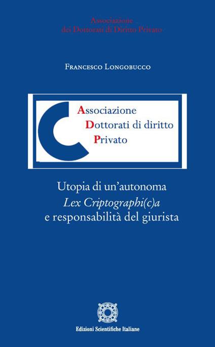 Utopia di un'autonoma Lex Criptographi(c)a e responsabilità del giurista. Dallo smart contract al «giusto rimedio» del «re-coding» tra «testo informatico» e «regolamento definitivo» - Francesco Longobucco - copertina