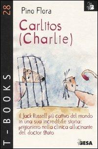 Carlitos (Charlie). Il Jack Russell più cattivo del mondo in una sua incredibile storia: prigioniero nella clinica allucinante del doctor Gato - Pino Flora - copertina