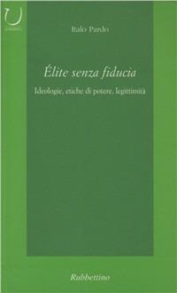 Elite senza fiducia. Ideologie, etiche di potere, legittimità - Italo Pardo - copertina