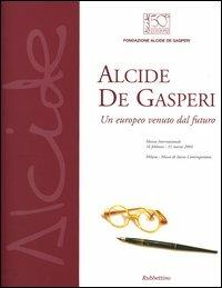 Alcide De Gasperi. Un europeo venuto dal futuro. Mostra internazionale (Milano, 16 febbraio-21 marzo 2004) - copertina