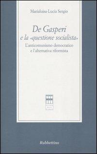 De Gasperi e la «questione socialista». L'anticomunismo democratico el'alternativa riformista - Marialuisa Lucia Sergio - copertina