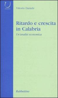 Ritardo e crescita in Calabria. Un'analisi economica - Vittorio Daniele - copertina