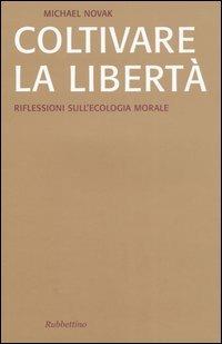 Coltivare la libertà. Riflessioni sull'ecologia morale - Michael Novak - copertina