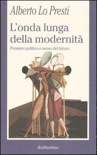 L' onda lunga della modernità. Pensiero politico e senso del futuro - Alberto Lo Presti - copertina