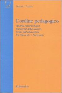 L' ordine pedagogico. Modelli epistemologici, immagini della scienza, teorie dell'educazione tra Ottocento e Novecento - Letterio Todaro - copertina