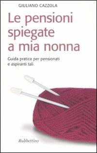 Le pensioni spiegate a mia nonna. Guida pratica per pensionati e aspiranti tali - Giuliano Cazzola - copertina