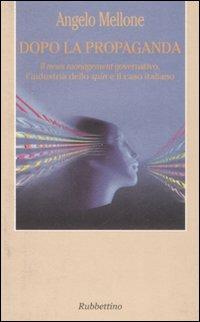 Dopo la propaganda. Il news management governativo, l'industria dello spin e il caso italiano - Angelo Mellone - copertina