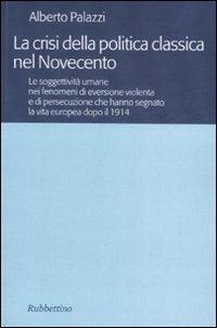 La crisi della politica classica nel Novecento. Le soggettività umane nei fenomeni di eversione violenta e di persecuzione che hanno segnato la vita europea... - Alberto Palazzi - copertina