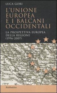 L' Unione Europea e i Balcani occidentali. La prospettiva europea della regione (1996-2007) - Luca Gori - copertina