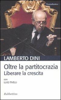 Oltre la partitocrazia. Liberare la crescita - Lamberto Dini,Luigi Tivelli - copertina