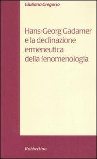 Hans-Georg Gadamer e la declinazione ermeneutica della fenomenologia - Giuliana Gregorio - copertina