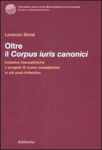 Oltre il corpus iuris canonici. Iniziative manualistiche e progetti di nuove compilazioni in età post-tridentina - Lorenzo Sinisi - copertina