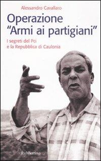 Operazione «armi ai partigiani». I segreti del Pci e la Repubblica di Caulonia - Alessandro Cavallaro - copertina