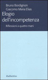 Elogio dell'incompetenza. Riflessioni a quattro mani - Bruno Bordignon,Giacomo M. Elias - copertina