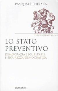 Lo stato preventivo. Democrazia securitaria e sicurezza democratica - Pasquale Ferrara - copertina
