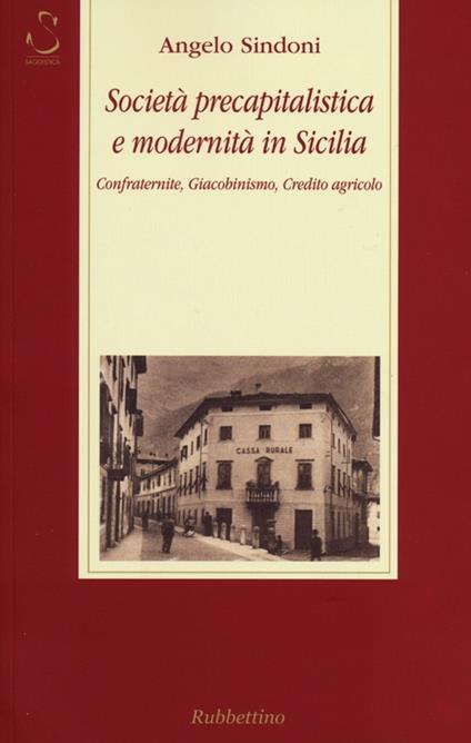 Società precapitalistica e modernità in Sicilia. Confraternite, giacobinismo, credito agricolo - Angelo Sindoni - copertina