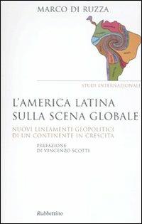 L' America latina sulla scena globale. Nuovi lineamenti geopolitici di un continente in crescita - Marco Di Ruzza - copertina