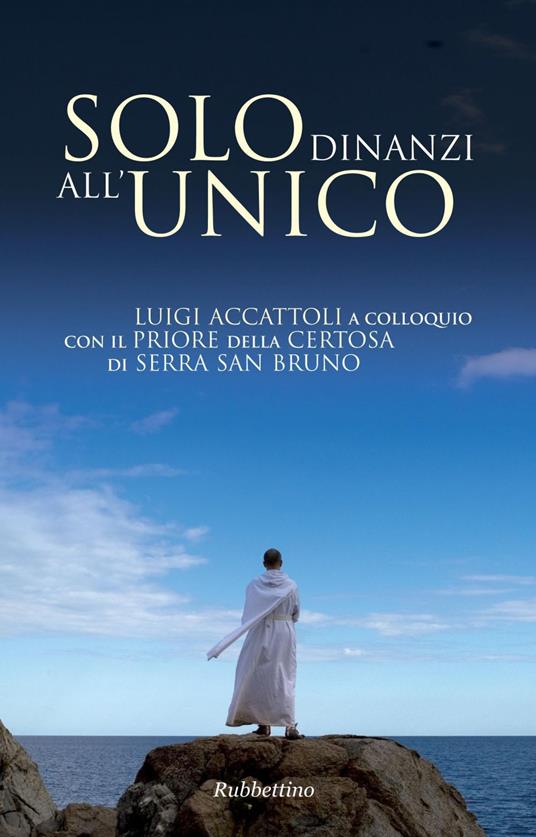 Solo dinanzi all'Unico. Luigi Accattoli a colloquio con il priore della Certosa di Serra San Bruno - Luigi Accattoli,Jacques Dupont - ebook