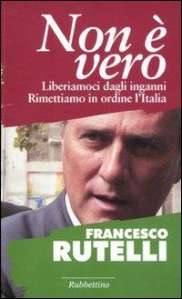 Non è vero. Liberiamoci dagli inganni. Rimettiamo in ordine l'italia - Francesco Rutelli - copertina