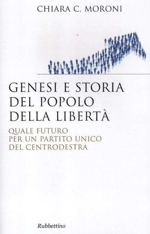 Genesi e storia del Popolo della libertà. Quale futuro per un partito unico  del centrodestra - Chiara Moroni - Libro - Rubbettino - Saggi | IBS