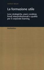 La formazione utile. Leve strategiche, piani condivisi, fondi interprofessionali e qualità per il corporate learning