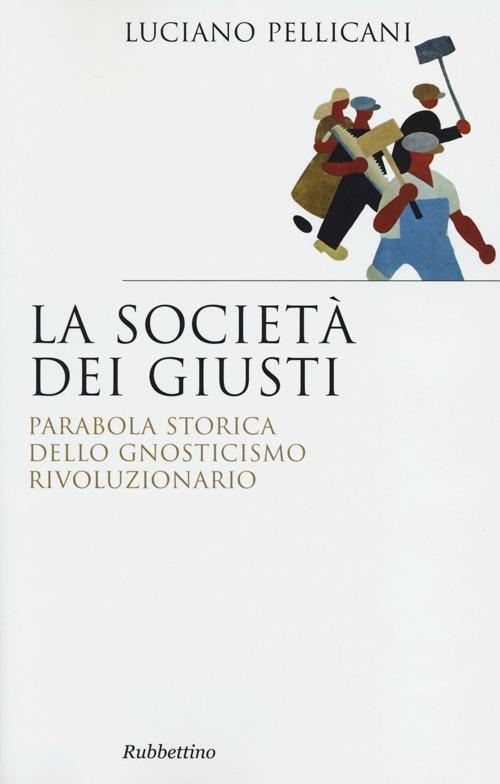 La società dei giusti. Parabola storica dello gnosticismo rivoluzionario - Luciano Pellicani - copertina
