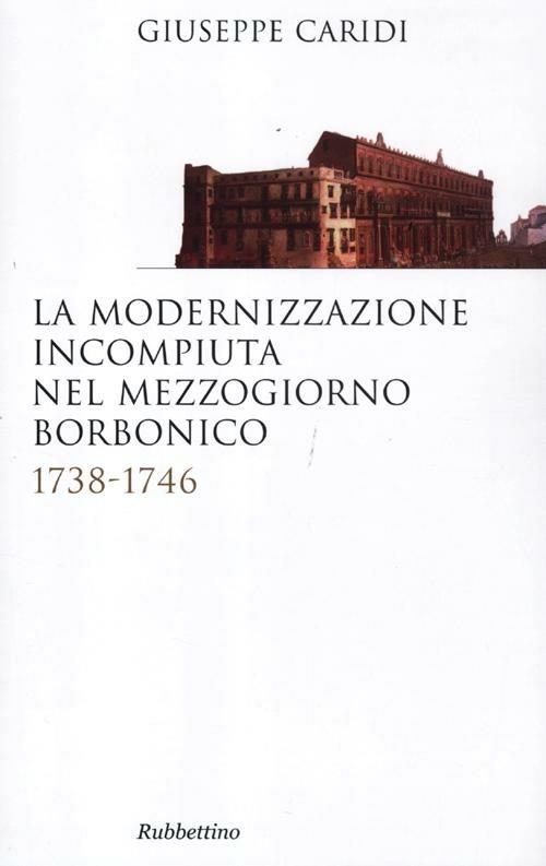 La modernizzazione incompiuta nel Mezzogiorno borbonico. 1738-1746 - Giuseppe Caridi - copertina