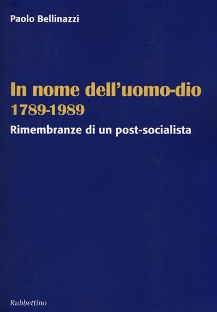 In nome dell'uomo-dio 1789-1989. Rimembranze di un post-socialista - Paolo Bellinazzi - copertina