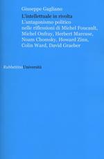 L' intellettuale in rivolta. L'antagonismo politico nelle riflessioni di Michel Foucault, Michel Onfray, Herbert Marcuse, Noam Chomsky, Howard Zinn, Colin Ward...