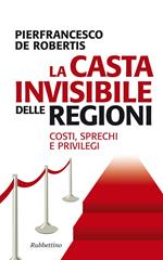 La casta invisibile delle regioni. Costi, sprechi e privilegi