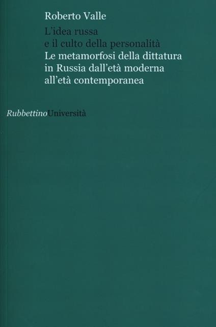 L' idea russa e il culto della personalità. Le metamorfosi della dittatura in Russia dall'età moderna all'età contemporanea - Roberto Valle - copertina