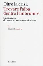 Oltre la crisi. Trovare l'alba dentro l'imbrunire. L'anno zero di una nuova economia italiana