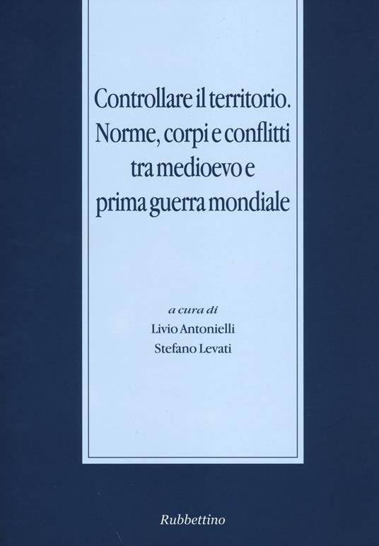 Controllare il territorio. Norme, corpi e conflitti tra medioevo e prima guerra mondiale - copertina