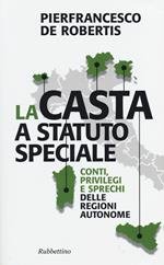 La casta a statuto speciale. Conti, privilegi e sprechi delle regioni autonome