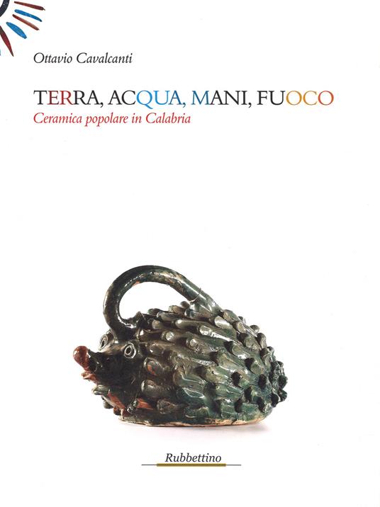 Terra, acqua, mani, fuoco. Ceramica popolare in Calabria - Ottavio Cavalcanti - copertina