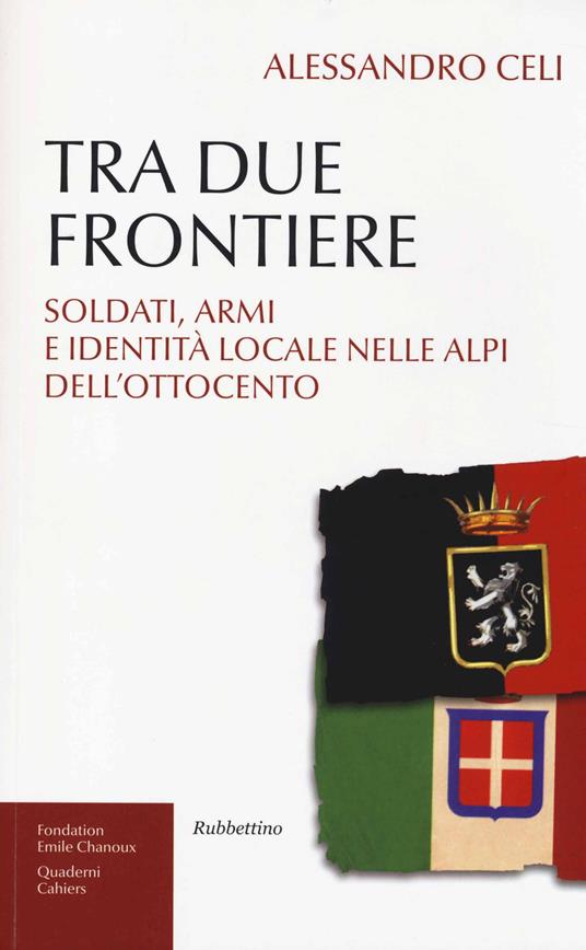 Tra due frontiere. Soldati, armi e identità locale nelle Alpi dell'Ottocento - Alessandro Celi - copertina