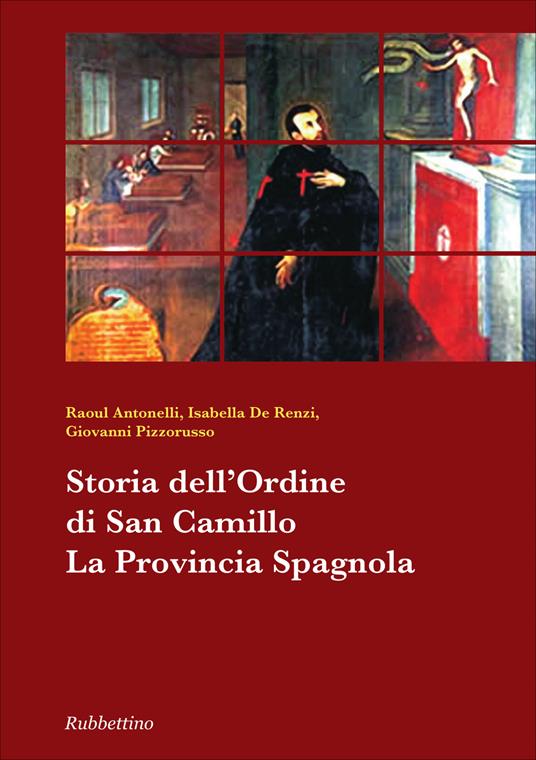 Storia dell'ordine di san Camillo. La provincia spagnola - Raoul Antonelli,Isabella De Renzi,Giovanni Pizzorusso - copertina