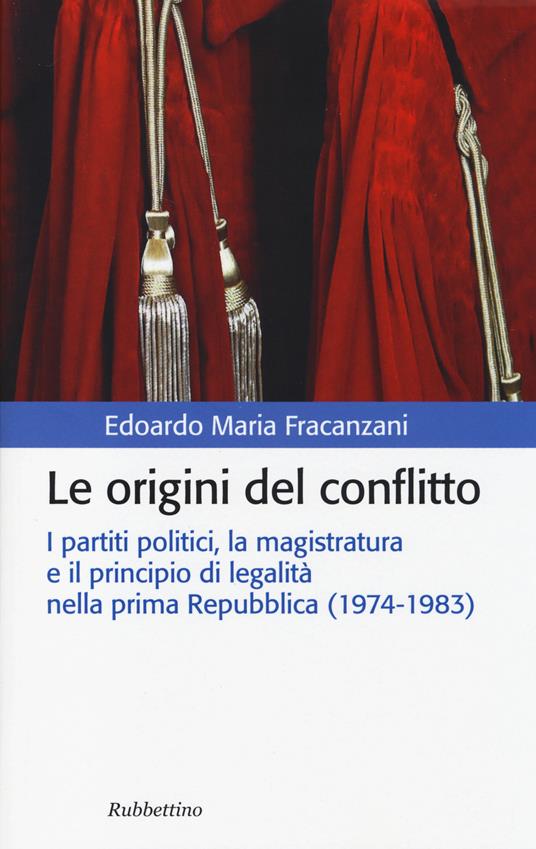 Le origini del conflitto. I partiti politici, la magistratura e il principio di legalità nella prima Repubblica (1974-1983) - Edoardo M. Fracanzani - copertina