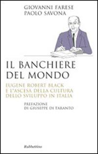 Il banchiere del mondo. Eugene Robert Black e l'ascesa della cultura dello sviluppo in Italia - Giovanni Farese,Paolo Savona - copertina